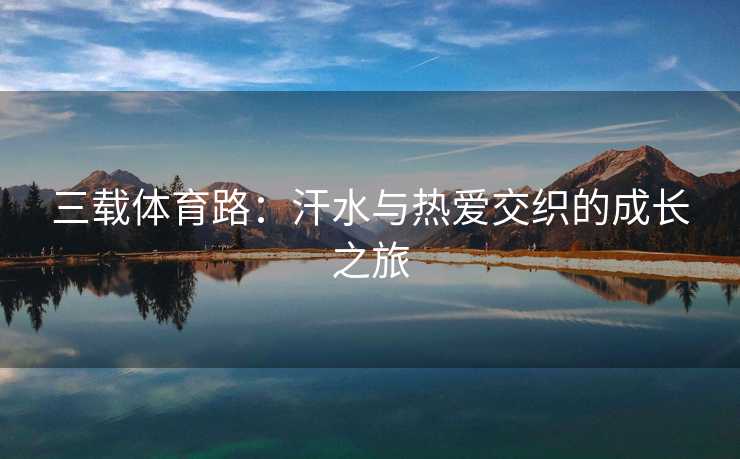 三载体育路：汗水与热爱交织的成长之旅