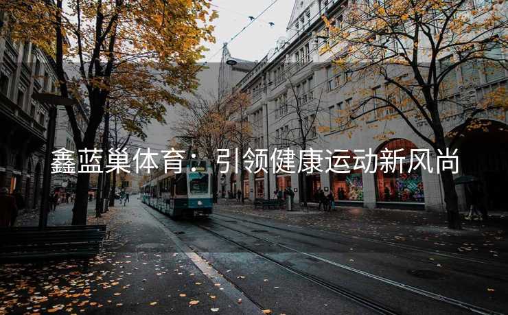 鑫蓝巢体育：引领健康运动新风尚