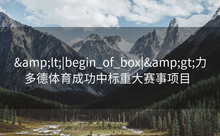 &lt;|begin_of_box|&gt;力多德体育成功中标重大赛事项目  