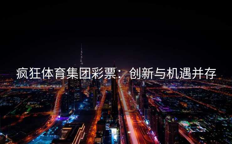 疯狂体育集团彩票：创新与机遇并存