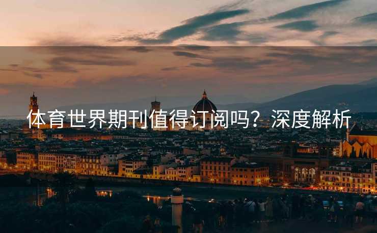 体育世界期刊值得订阅吗？深度解析