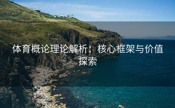体育概论理论解析：核心框架与价值探索