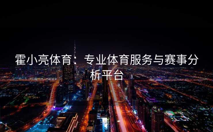 霍小亮体育：专业体育服务与赛事分析平台