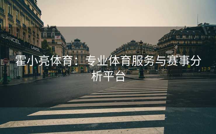 霍小亮体育：专业体育服务与赛事分析平台