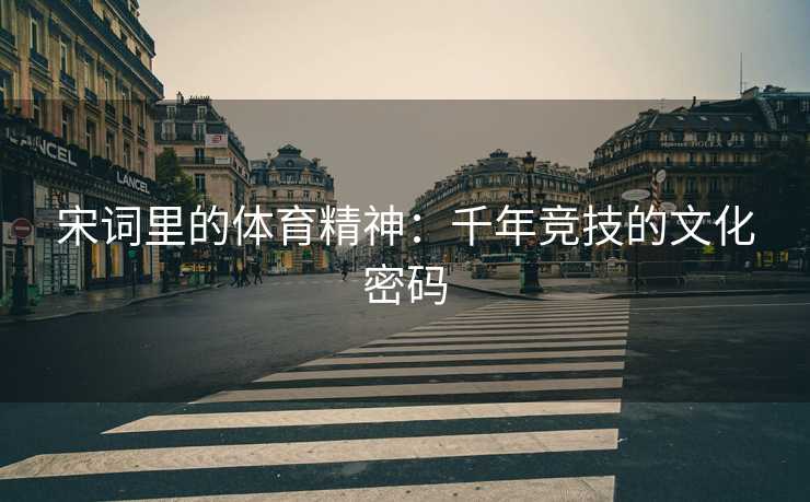 宋词里的体育精神：千年竞技的文化密码