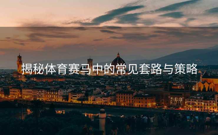 揭秘体育赛马中的常见套路与策略