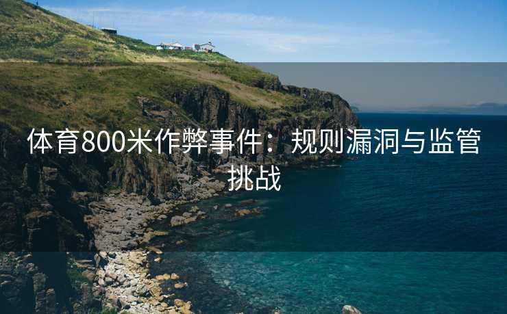体育800米作弊事件：规则漏洞与监管挑战