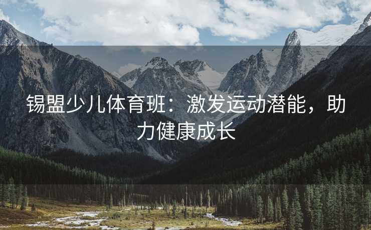 锡盟少儿体育班：激发运动潜能，助力健康成长