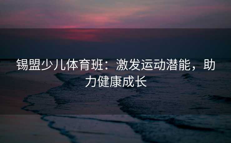 锡盟少儿体育班：激发运动潜能，助力健康成长