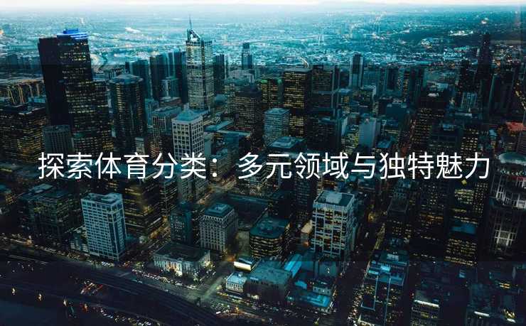 探索体育分类：多元领域与独特魅力
