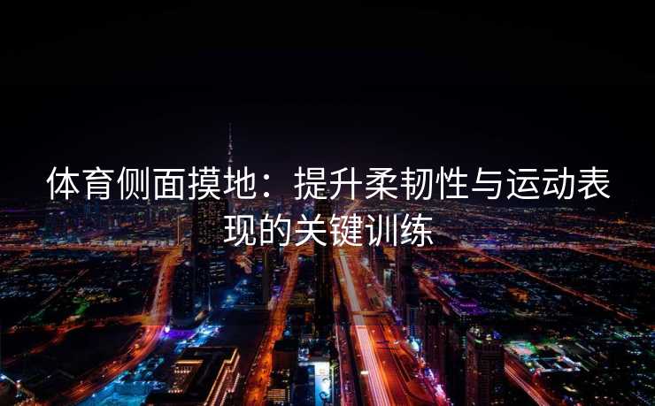 体育侧面摸地：提升柔韧性与运动表现的关键训练