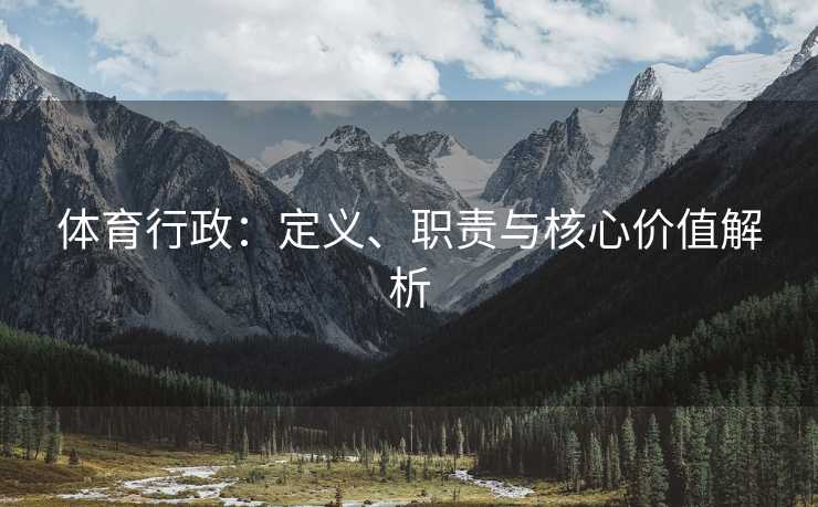 体育行政：定义、职责与核心价值解析