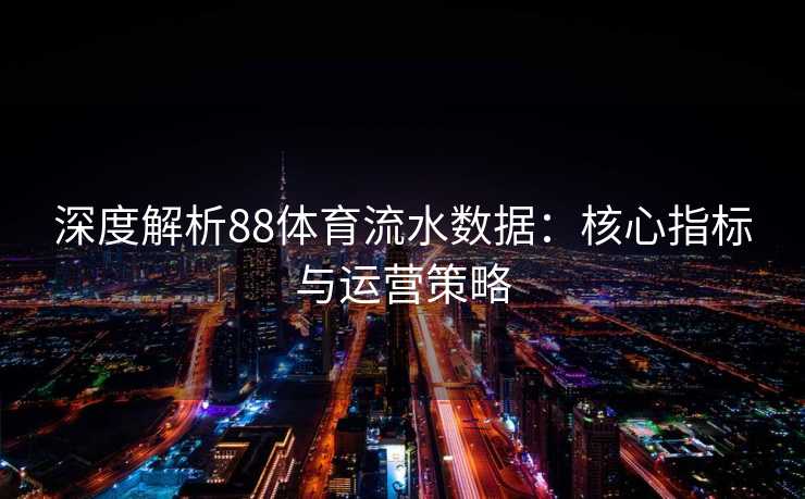 深度解析88体育流水数据：核心指标与运营策略