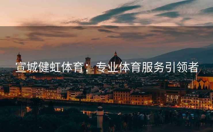宣城健虹体育：专业体育服务引领者