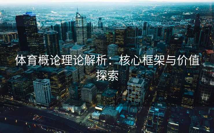 体育概论理论解析：核心框架与价值探索