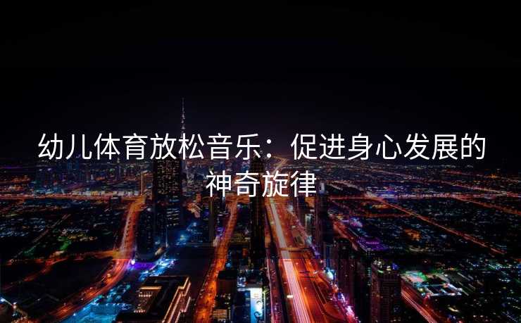 幼儿体育放松音乐：促进身心发展的神奇旋律
