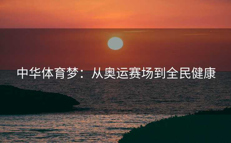中华体育梦：从奥运赛场到全民健康