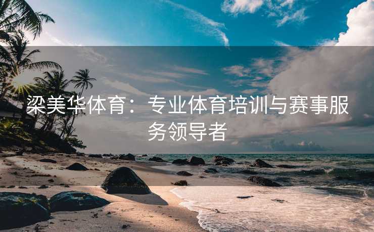 梁美华体育：专业体育培训与赛事服务领导者