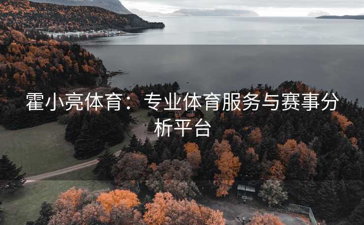 霍小亮体育：专业体育服务与赛事分析平台