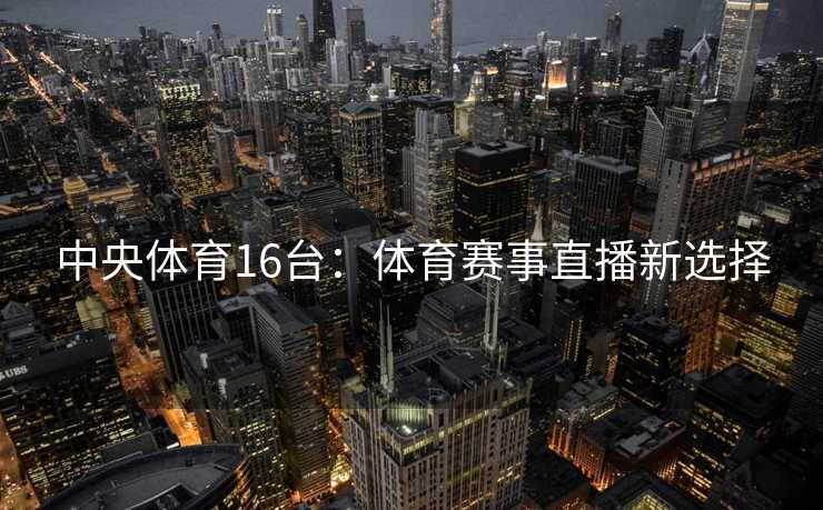 中央体育16台：体育赛事直播新选择