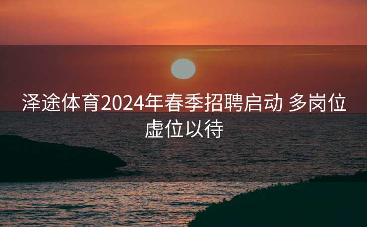 泽途体育2024年春季招聘启动 多岗位虚位以待