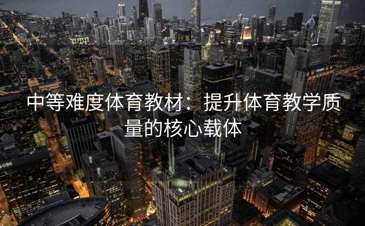 中等难度体育教材：提升体育教学质量的核心载体