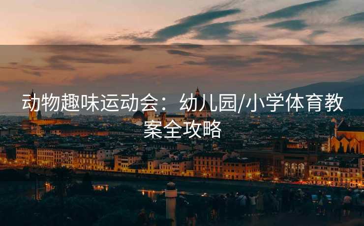 动物趣味运动会：幼儿园/小学体育教案全攻略