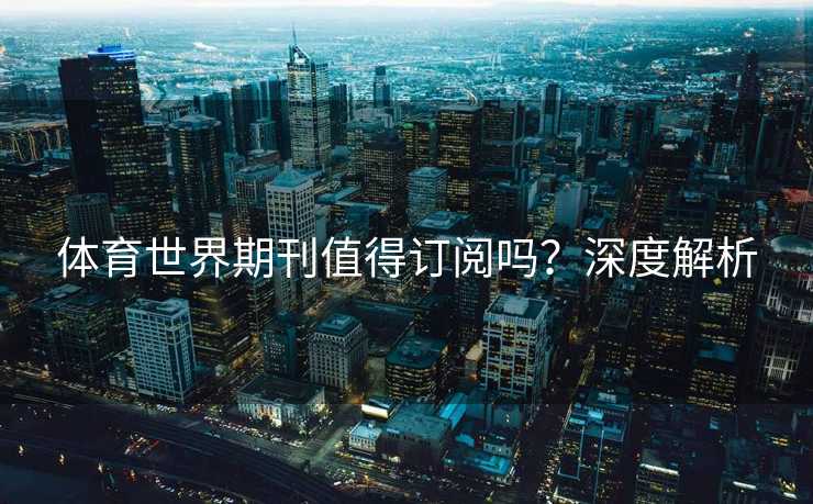 体育世界期刊值得订阅吗？深度解析