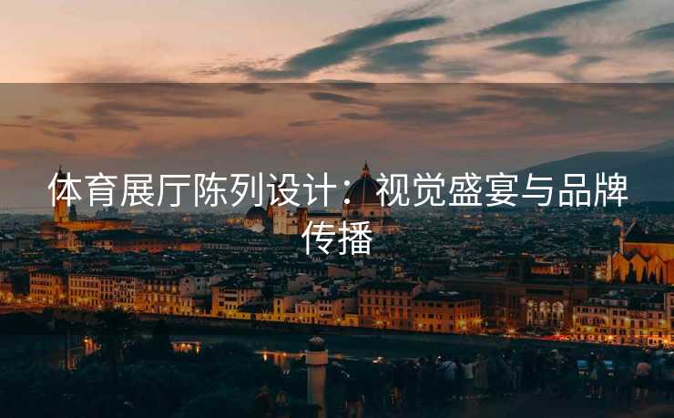 体育展厅陈列设计：视觉盛宴与品牌传播