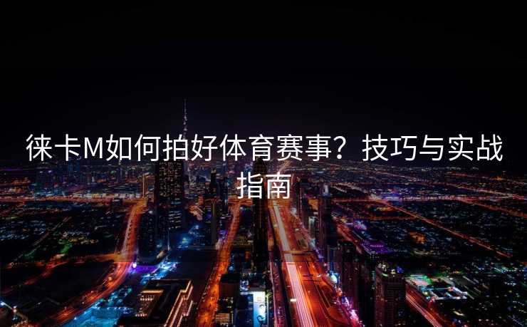 徕卡M如何拍好体育赛事？技巧与实战指南