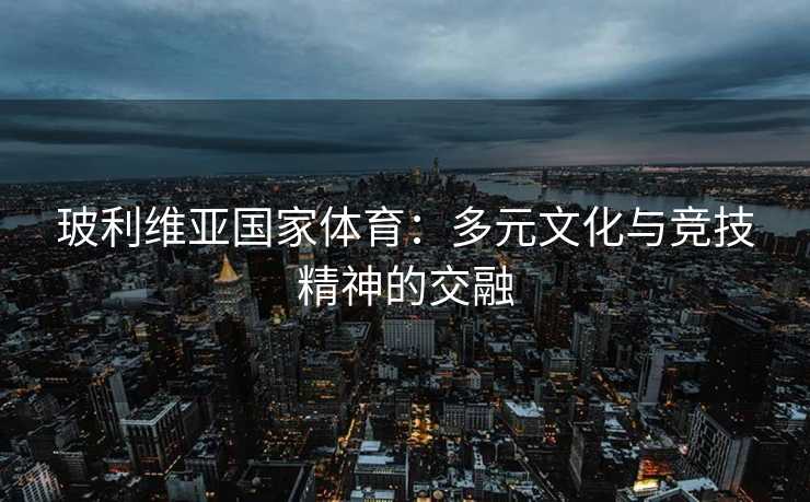 玻利维亚国家体育：多元文化与竞技精神的交融