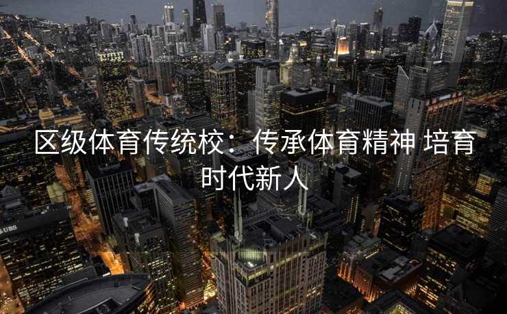 区级体育传统校：传承体育精神 培育时代新人