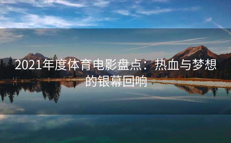 2021年度体育电影盘点：热血与梦想的银幕回响