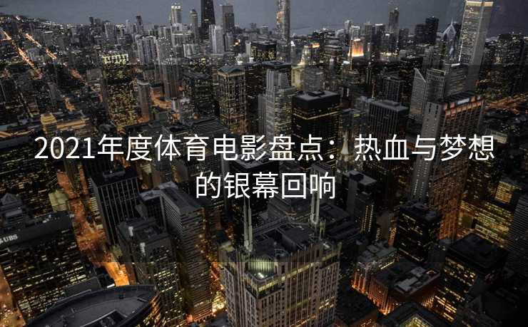 2021年度体育电影盘点：热血与梦想的银幕回响