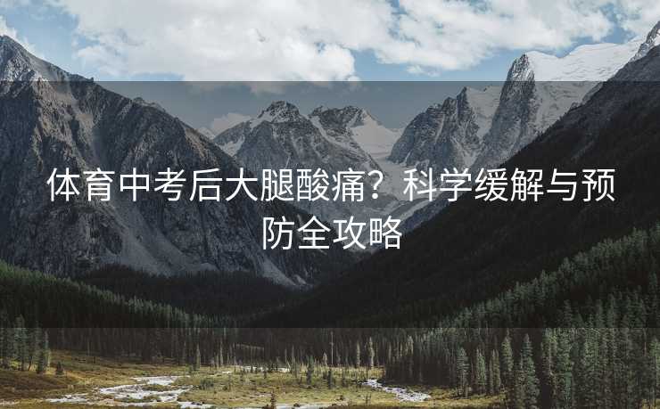 体育中考后大腿酸痛？科学缓解与预防全攻略