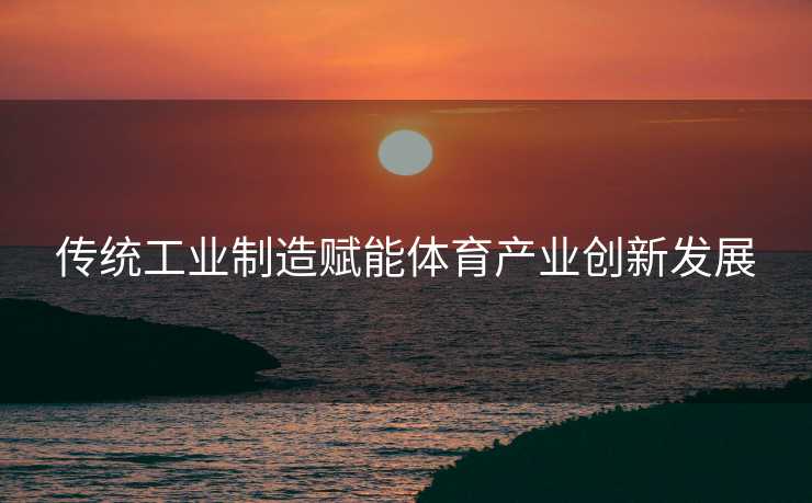 传统工业制造赋能体育产业创新发展
