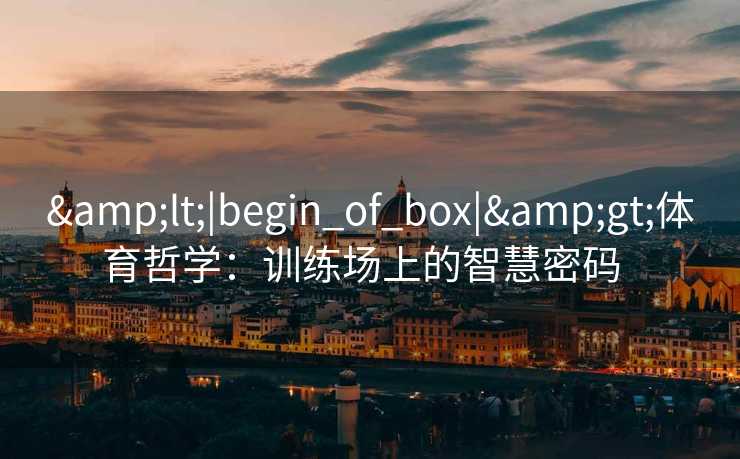 &lt;|begin_of_box|&gt;体育哲学：训练场上的智慧密码  