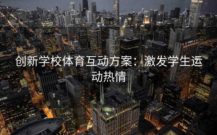 创新学校体育互动方案：激发学生运动热情