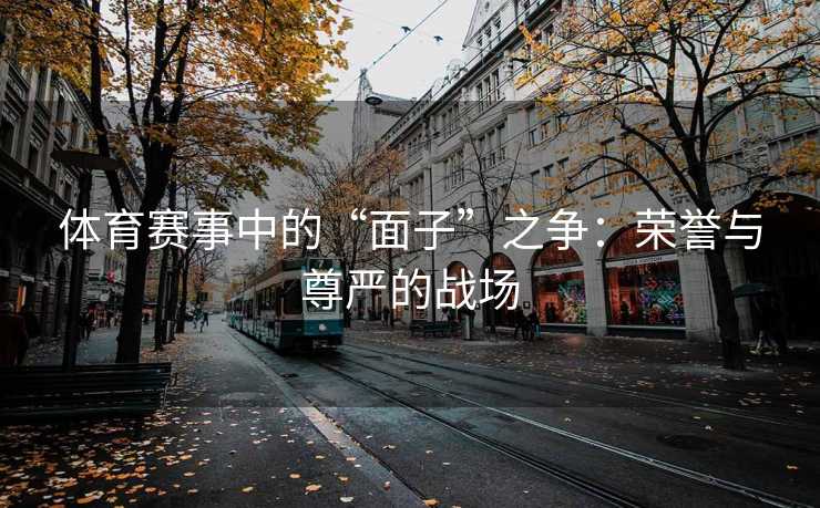 体育赛事中的“面子”之争：荣誉与尊严的战场