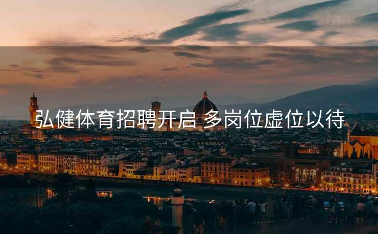 弘健体育招聘开启 多岗位虚位以待