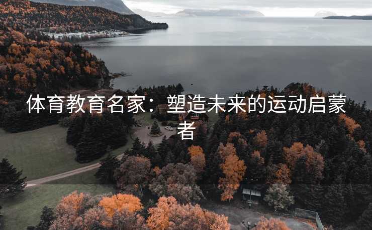 体育教育名家：塑造未来的运动启蒙者