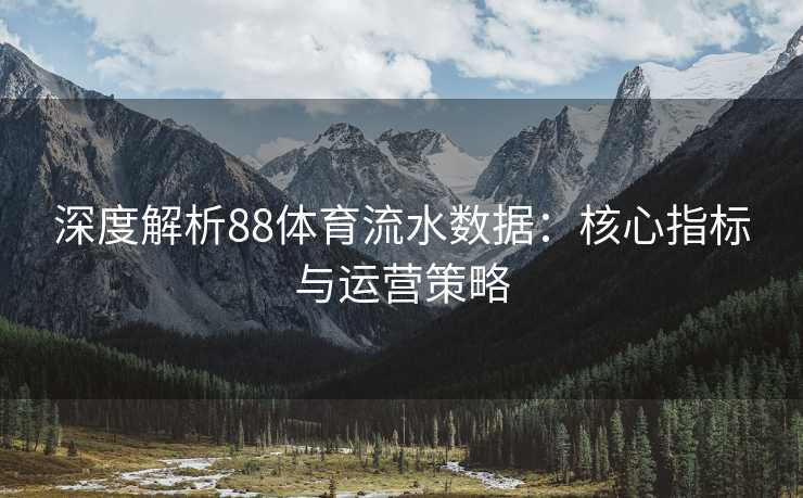 深度解析88体育流水数据：核心指标与运营策略