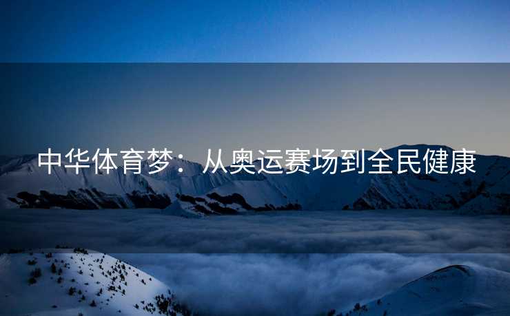 中华体育梦：从奥运赛场到全民健康