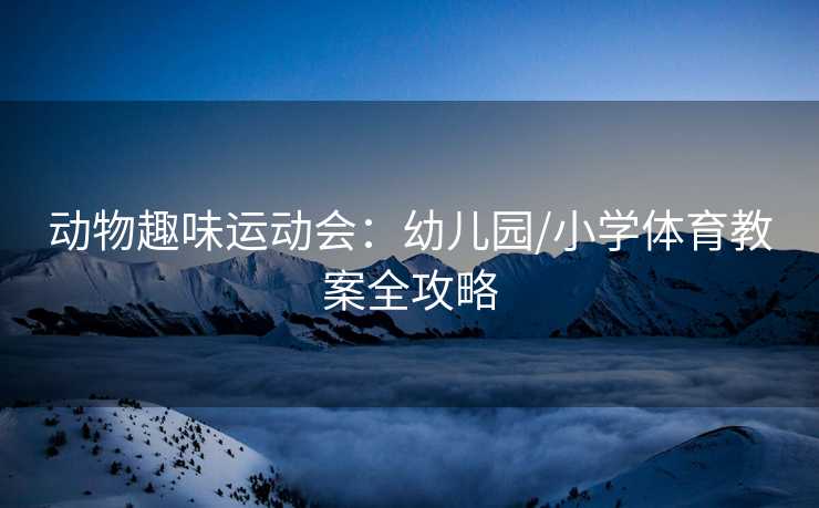 动物趣味运动会：幼儿园/小学体育教案全攻略