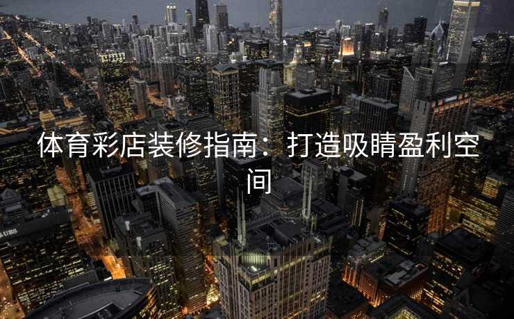 体育彩店装修指南：打造吸睛盈利空间