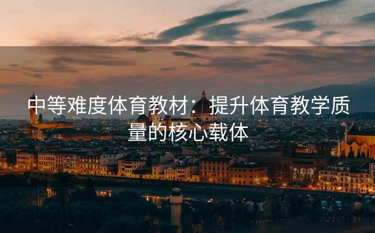 中等难度体育教材：提升体育教学质量的核心载体