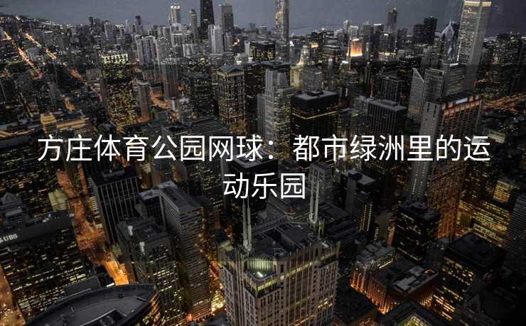 方庄体育公园网球：都市绿洲里的运动乐园
