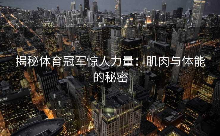 揭秘体育冠军惊人力量：肌肉与体能的秘密