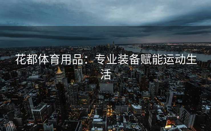 花都体育用品：专业装备赋能运动生活
