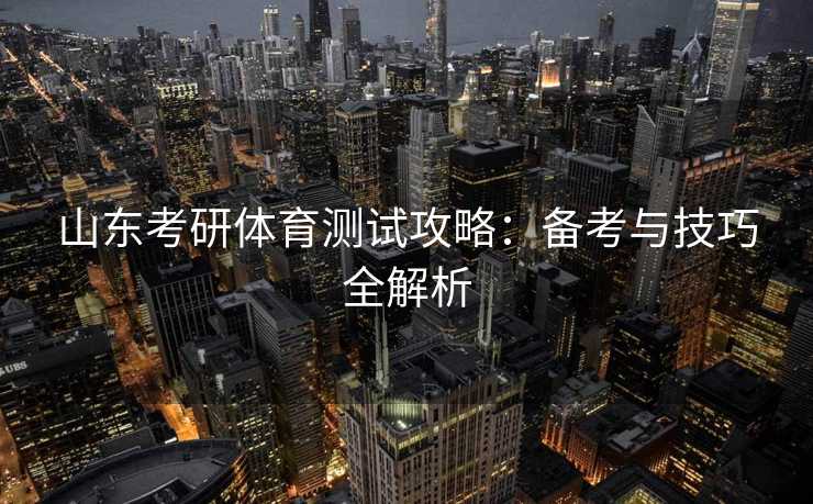山东考研体育测试攻略：备考与技巧全解析